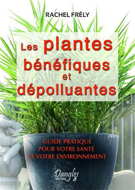 Les plantes bénéfiques et dépolluantes - Rachel Frély - Dangles