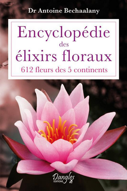 Encyclopédie des élixirs floraux  - Antoine Gabriel Bechaalany - Dangles