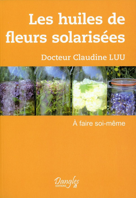 Les huiles de fleurs solarisées  - Claudine Luu - Dangles