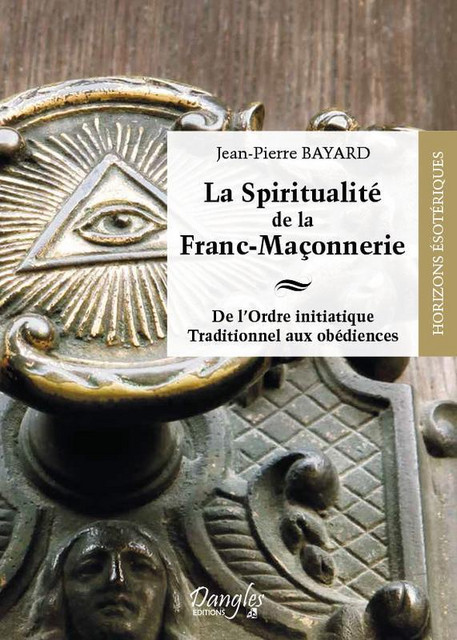 La Spiritualité de la Franc-Maçonnerie - Jean-Pierre Bayard - Dangles