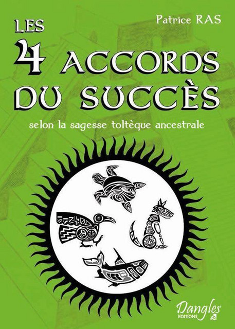 Les 4 accords du succès selon la sagesse toltèque ancestrale - Patrice Ras - Dangles