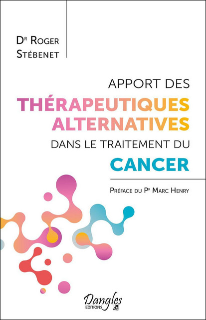 Apport des thérapeutiques alternatives dans le traitement du cancer - Roger Stébenet - Dangles