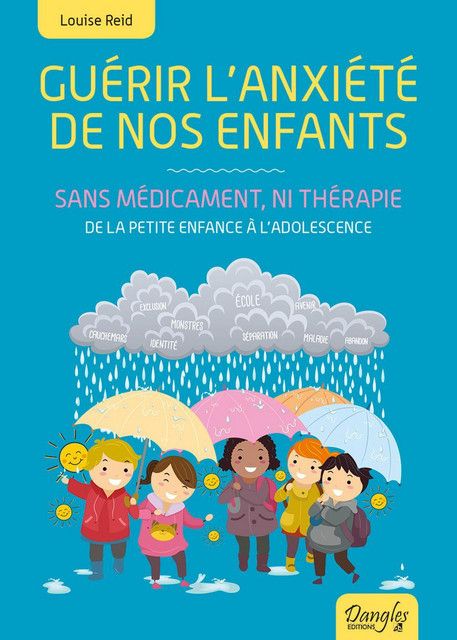 Guérir l'anxiété de nos enfants - Sans médicament, ni thérapie - De la petite enfance à l'adolescence - Louise Reid - Dangles